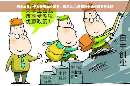 高中毕业，但是没有毕业证书，该怎么办,没有高中毕业证能升本吗