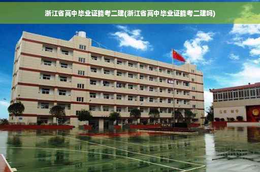 浙江省高中毕业证能考二建(浙江省高中毕业证能考二建吗)
