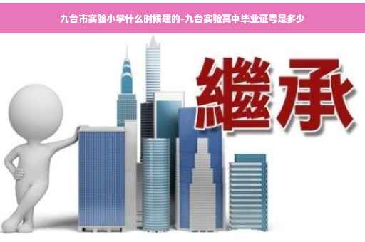九台市实验小学什么时候建的-九台实验高中毕业证号是多少
