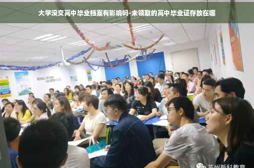 大学没交高中毕业档案有影响吗-未领取的高中毕业证存放在哪