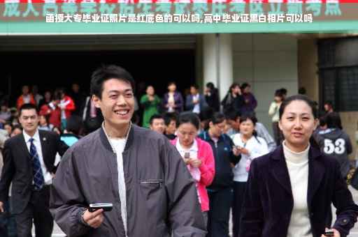 函授大专毕业证照片是红底色的可以吗,高中毕业证黑白相片可以吗