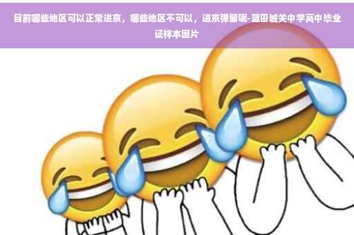 目前哪些地区可以正常进京，哪些地区不可以，进京弹窗呢-蓝田城关中学高中毕业证样本图片