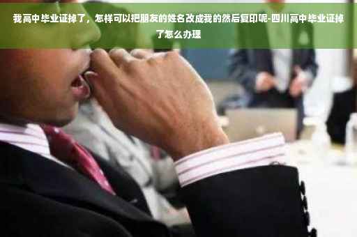我高中毕业证掉了，怎样可以把朋友的姓名改成我的然后复印呢-四川高中毕业证掉了怎么办理