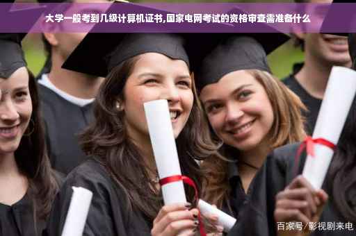 大学一般考到几级计算机证书,国家电网考试的资格审查需准备什么