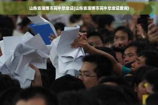 山东省淄博市高中毕业证(山东省淄博市高中毕业证查询)