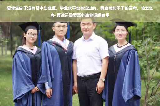复读生由于没有高中毕业证，学业水平也有没过的，确定参加不了的高考，该怎么办-复读还需要高中毕业证吗知乎