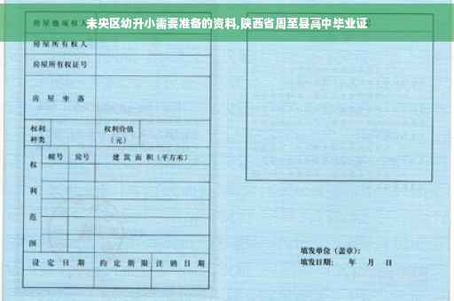 未央区幼升小需要准备的资料,陕西省周至县高中毕业证