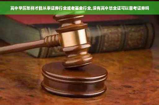 高中学历怎样才能从事证券行业或者基金行业,没有高中毕业证可以靠考证券吗