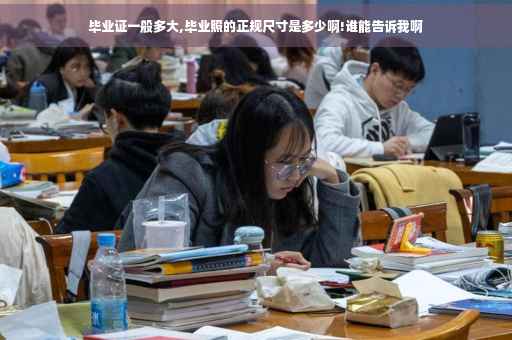 毕业证一般多大,毕业照的正规尺寸是多少啊!谁能告诉我啊