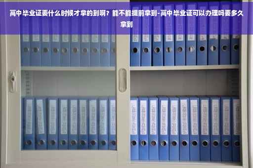 高中毕业证要什么时候才拿的到啊?能不能提前拿到-高中毕业证可以办理吗要多久拿到 高中毕业证要什么时候才拿的到啊?能不能提前拿到-高中毕业证可以办理吗要多久拿到