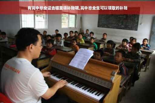 有高中毕业证去哪里领补贴呢,高中毕业生可以领取的补贴