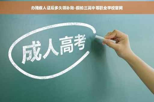 办残疾人证后多久领补贴-桐柏三高中等职业学校官网