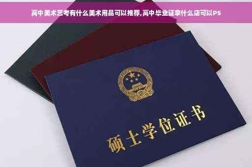 高中美术艺考有什么美术用品可以推荐,高中毕业证拿什么店可以PS