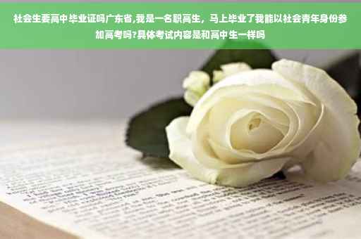 社会生要高中毕业证吗广东省,我是一名职高生，马上毕业了我能以社会青年身份参加高考吗?具体考试内容是和高中生一样吗
