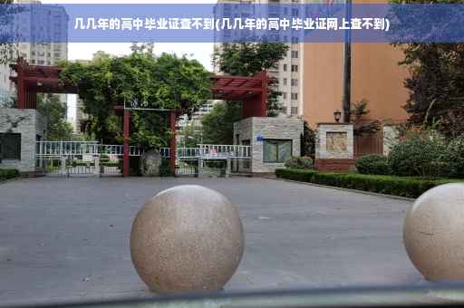 几几年的高中毕业证查不到(几几年的高中毕业证网上查不到)