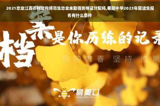 2021毕业江西农村定向师范生毕业未取得资格证分配吗,鄱阳中学2023年复读生报名有什么条件