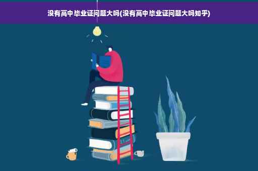 没有高中毕业证问题大吗(没有高中毕业证问题大吗知乎)