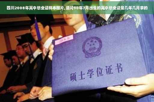 四川2008年高中毕业证样本图片,请问90年7月出生的高中毕业证是几年几月拿的 四川2008年高中毕业证样本图片,请问90年7月出生的高中毕业证是几年几月拿的