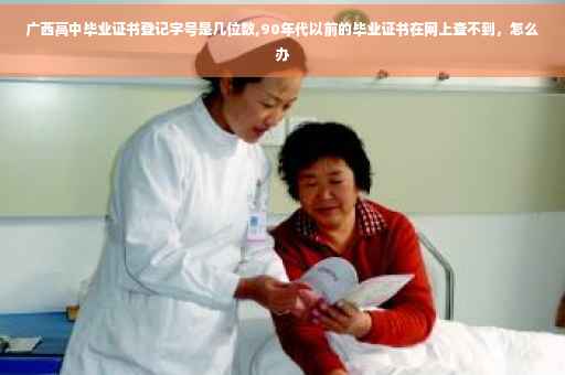 广西高中毕业证书登记字号是几位数,90年代以前的毕业证书在网上查不到，怎么办