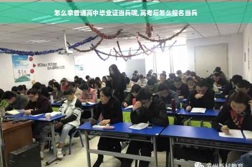 怎么拿普通高中毕业证当兵呢,高考后怎么报名当兵