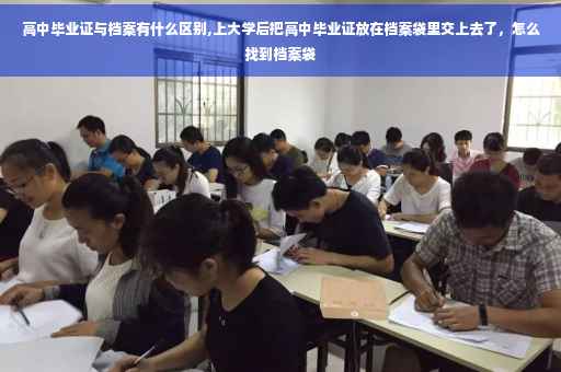 高中毕业证与档案有什么区别,上大学后把高中毕业证放在档案袋里交上去了，怎么找到档案袋