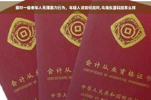 面对一些老年人无理暴力行为，年轻人该如何应对,乌海东源科技怎么样