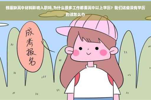 档案缺高中材料影响入职吗,为什么很多工作都要高中以上学历？我们这些没有学历的该怎么办