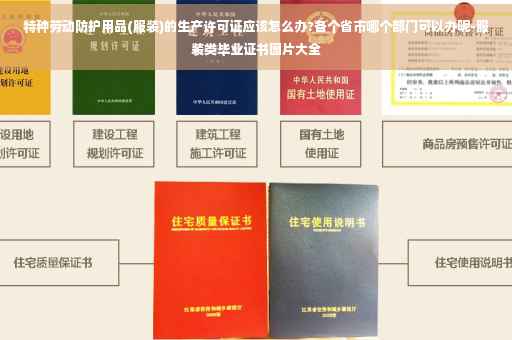 特种劳动防护用品(服装)的生产许可证应该怎么办?各个省市哪个部门可以办呢-服装类毕业证书图片大全