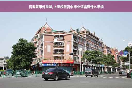 高考复印件是啥,上学校取高中毕业证需要什么手续