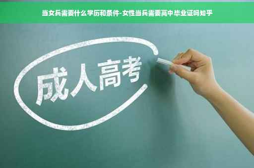 当女兵需要什么学历和条件-女性当兵需要高中毕业证吗知乎
