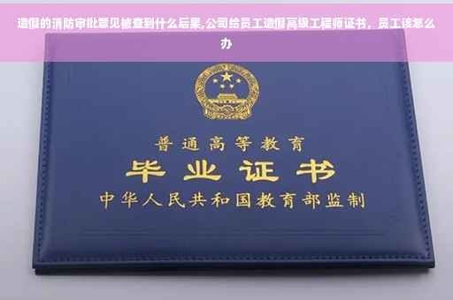 造假的消防审批意见被查到什么后果,公司给员工造假高级工程师证书，员工该怎么办
