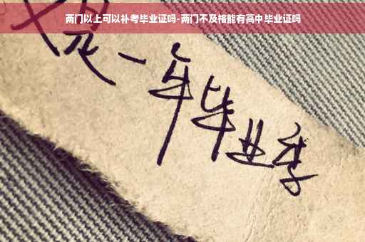 两门以上可以补考毕业证吗-两门不及格能有高中毕业证吗