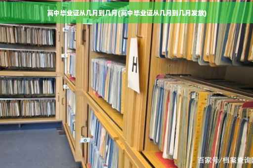 高中毕业证从几月到几月(高中毕业证从几月到几月发放)