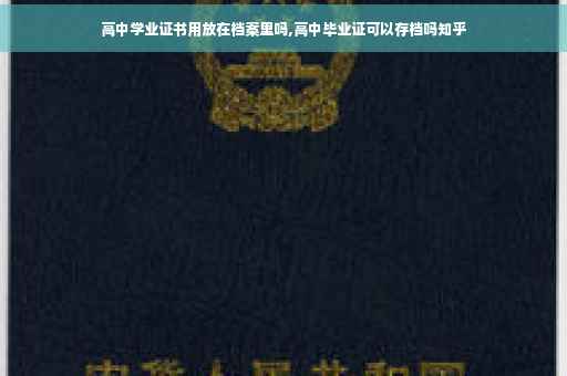 高中学业证书用放在档案里吗,高中毕业证可以存档吗知乎