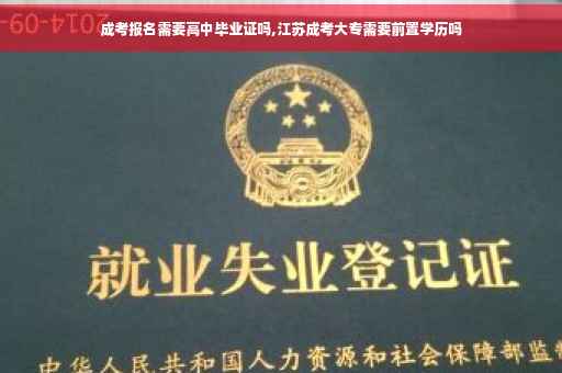 成考报名需要高中毕业证吗,江苏成考大专需要前置学历吗