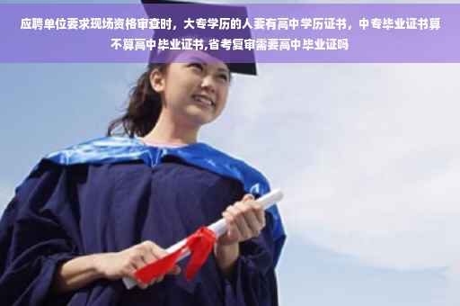 应聘单位要求现场资格审查时,大专学历的人要有高中学历证书,中专毕业证书算不算高中毕业证书,省考复审需要高中毕业证吗 应聘单位要求现场资格审查时,大专学历的人要有高中学历证书,中专毕业证书算不算高中毕业证书,省考复审需要高中毕业证吗