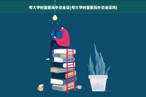 考大学时需要高中毕业证(考大学时需要高中毕业证吗)