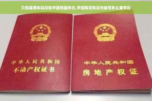 只有函授本科没有学籍档案咋办,学信网没有证书编号怎么查学历