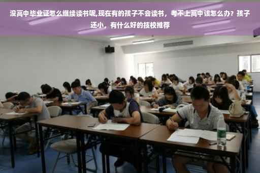 没高中毕业证怎么继续读书呢,现在有的孩子不会读书，考不上高中该怎么办？孩子还小，有什么好的技校推荐