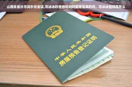 山西省临汾市高中毕业证,范冰冰的爸爸和妈妈离婚是真的吗，范冰冰爸妈是怎么
