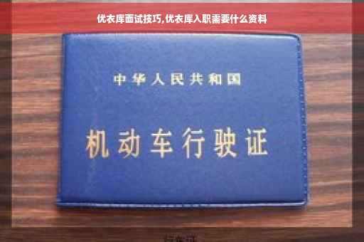 优衣库面试技巧,优衣库入职需要什么资料