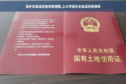 高中毕业证还有没有用啊,上大学高中毕业证还有用吗
