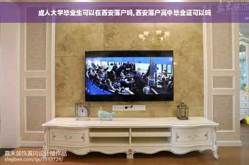 成人大学毕业生可以在西安落户吗,西安落户高中毕业证可以吗 成人大学毕业生可以在西安落户吗,西安落户高中毕业证可以吗