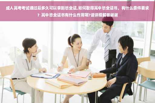 成人高考考试通过后多久可以拿到毕业证,如何取得高中毕业证书，有什么条件要求？高中毕业证书有什么作用呢?请详细解答谢谢