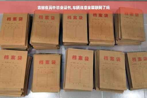 吉林省高中毕业证书,车辆违章全国联网了吗 吉林省高中毕业证书,车辆违章全国联网了吗