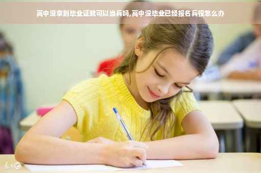 高中没拿到毕业证就可以当兵吗,高中没毕业已经报名兵役怎么办