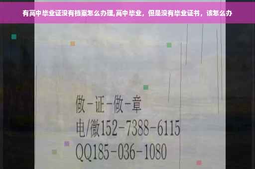 有高中毕业证没有档案怎么办理,高中毕业，但是没有毕业证书，该怎么办