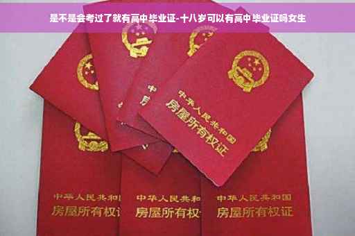 是不是会考过了就有高中毕业证-十八岁可以有高中毕业证吗女生