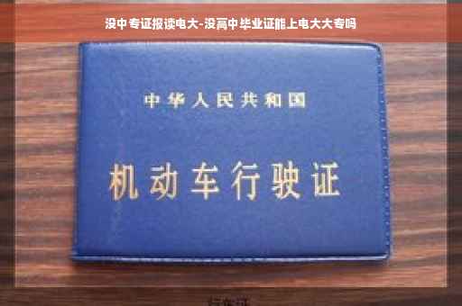 没中专证报读电大-没高中毕业证能上电大大专吗