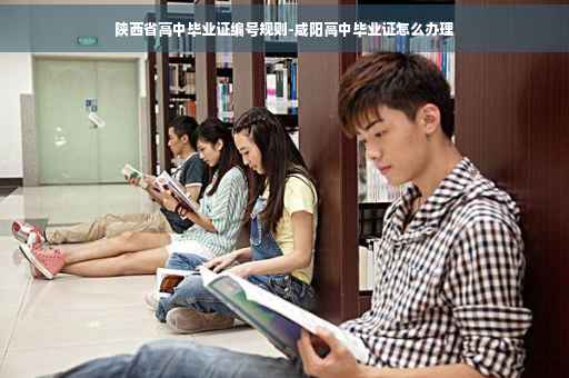 陕西省高中毕业证编号规则-咸阳高中毕业证怎么办理